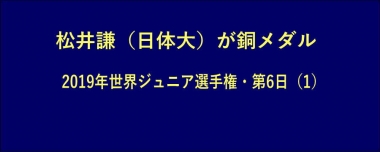 松井謙（日体大）が銅メダル…2019年世界ジュニア選手権・第6日（1）＝3決戦・動画追加