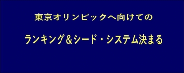 東京オリンピックへ向けてのランキング＆シード・システム決まる