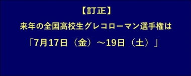 【訂正】来年の全国高校生グレコローマン選手権は「7月17日（金）～19日（土）」