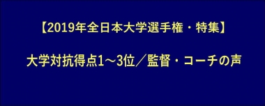 【2019年全日本大学選手権・特集】大学対抗得点1～3位／監督・コーチの声