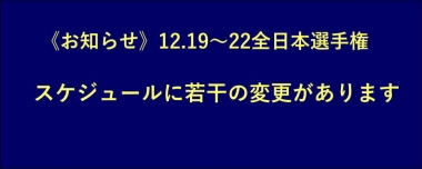 《お知らせ》12.19～22全日本選手権／スケジュールに若干の変更があります