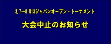 3.7～8 U13ジャパンオープン・トーナメント／大会中止のお知らせ