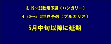 3.19～22欧州予選（ハンガリー）と4.30～5.3世界予選（ブルガリア）は5月中旬以降に延期