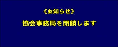 《お知らせ》協会事務局を閉鎖します