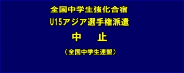 全国中学生強化合宿・U15アジア選手権派遣を中止…全国中学生連盟