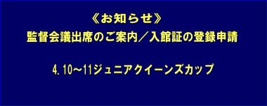 《お知らせ》監督会議出席のご案内／入館証の登録申請…4.10～11ジュニアクイーンズカップ