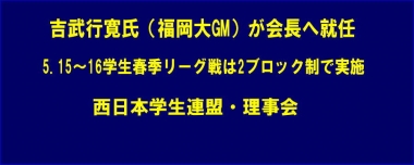 吉武行寛氏（福岡大GM）が会長へ就任、5.15～16学生春季リーグ戦は2ブロック制で実施…西日本学生連盟・理事会