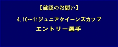 【確認のお願い】4.10～11ジュニアクイーンズカップ／エントリー選手