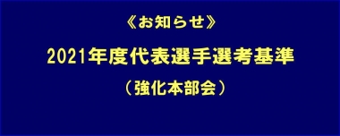 《お知らせ》2021年度代表選手選考基準（強化本部会）