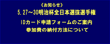 《お知らせ》5.27～30明治杯全日本選抜選手権／IDカード申請フォームのご案内・参加費の納付方法について