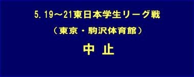 5.19～21東日本学生リーグ戦（東京・駒沢体育館）は中止