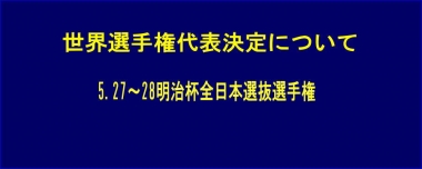 世界選手権代表決定について…5.27～28明治杯全日本選抜選手権