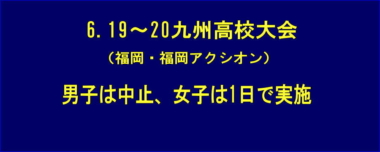 6.19～20九州高校大会（福岡・福岡アクシオン）は、男子は中止、女子は1日で実施