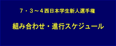 7.3～4西日本学生新人選手権／組み合わせ・進行スケジュール