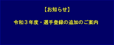 【お知らせ】令和3年度・選手登録の追加のご案内