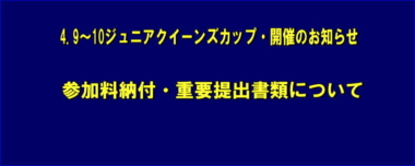 4.9～10ジュニアクイーンズカップ・開催のお知らせ／参加料納付・重要提出書類について