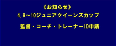 《お知らせ》4.9～10ジュニアクイーンズカップ／監督・コーチ・トレーナーID申請