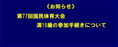 《お知らせ》第77回国民体育大会／満15歳の参加手続きについて