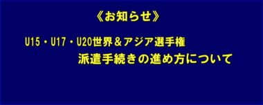 《お知らせ》U15・U17・U20世界＆アジア選手権／派遣手続きの進め方について