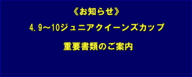 《お知らせ》4.9～10ジュニアクイーンズカップ／重要書類のご案内