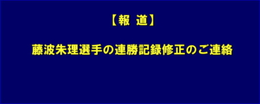 【報道】藤波朱理選手の連勝記録修正のご連絡