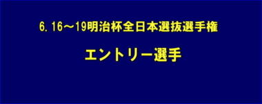 6.16～19明治杯全日本選抜選手権／エントリー選手