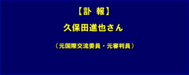 【訃報】久保田進也さん（元国際交流委員・元審判員）