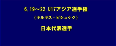 6.19～22 U17アジア選手権（キルギス・ビシュケク）／日本代表選手