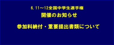 6.11～12全国中学生選手権／開催のお知らせ／参加料納付・重要提出書類について