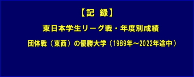 【記録】東日本学生リーグ戦・年度別成績／団体戦（東西）の優勝大学（1989年～2022年途中）