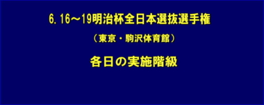 6.16~19明治杯全日本選抜選手権（東京・駒沢体育館）／各日の実施階級