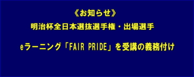 《お知らせ》明治杯全日本選抜選手権・出場選手／eラーニング「FAIR PRIDE」を受講の義務付け