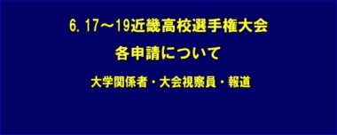 6.17～19近畿高校選手権大会・各申請について／大学関係者・大会視察員・報道