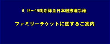 《お知らせ》6.16～19明治杯全日本選抜選手権／ファミリーチケットに関するご案内