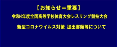 【お知らせ＝重要】令和4年度全国高等学校体育大会レスリング競技大会に係る新型コロナウイルス対策に係る提出書類等について