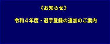 《お知らせ》令和４年度・選手登録の追加のご案内