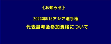 《お知らせ》2023年U15アジア選手権・代表選考会参加資格について