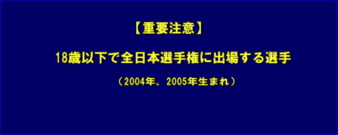 【重要注意】18歳以下で全日本選手権に出場する選手（2004年、2005年生まれ）