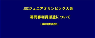 JOCジュニアオリンピック大会帯同審判員派遣について（審判委員会）