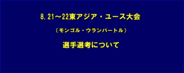 8.21～22東アジア・ユース大会（モンゴル・ウランバートル）の選手選考について