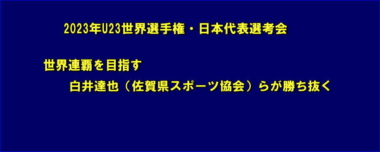 世界連覇を目指す白井達也（佐賀県スポーツ協会）らが勝ち抜く…2023年U23世界選手権・日本代表選考会