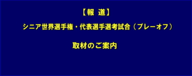 【報道】シニア世界選手権・代表選手選考試合（プレーオフ）／取材のご案内