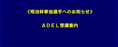 《明治杯参加選手へのお知らせ》ADEL受講案内