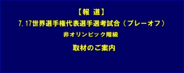 【報道】7.17世界選手権代表選手選考試合（プレーオフ）非オリンピック階級／取材のご案内