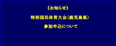 《お知らせ》特別国民体育大会（鹿児島県）参加申込について