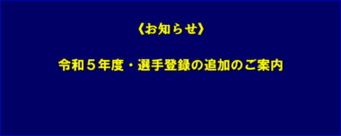 《お知らせ》令和５年度・選手登録の追加のご案内