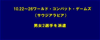 10.22～26ワールド・コンバット・ゲームズ（サウジアラビア）に男女2選手を派遣