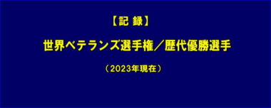 【記録】世界ベテランズ選手権／歴代優勝選手（2023年現在）