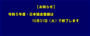 【お知らせ】令和５年度・日本協会登録は10月31日（火）で終了します