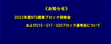 《お知らせ》2023年度NTS関東ブロック研修会およびU15・U17・U20ブロック選考会について